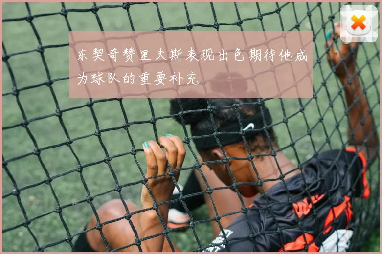 东契奇赞里夫斯表现出色期待他成为球队的重要补充