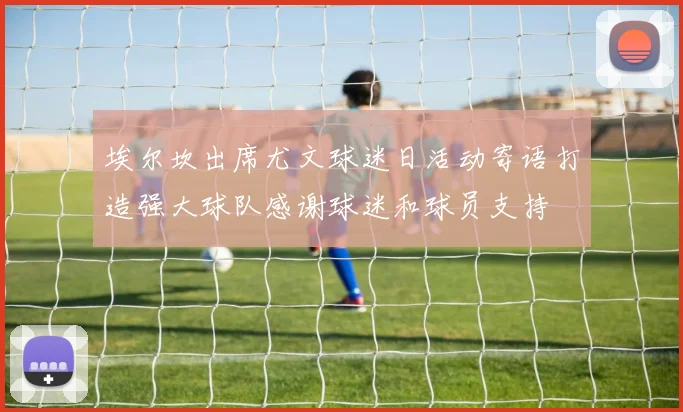 埃尔坎出席尤文球迷日活动寄语打造强大球队感谢球迷和球员支持