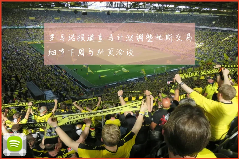 罗马诺报道皇马计划调整帕斯交易细节下周与科莫洽谈