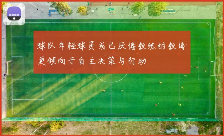 球队年轻球员或已厌倦教练的教诲更倾向于自主决策与行动