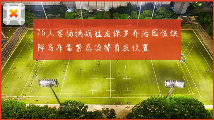 76人客场挑战猛龙保罗乔治因伤缺阵乌布雷紧急顶替首发位置