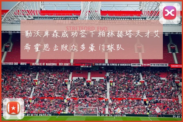 勒沃库森成功签下柏林赫塔天才艾希霍恩击败众多豪门球队