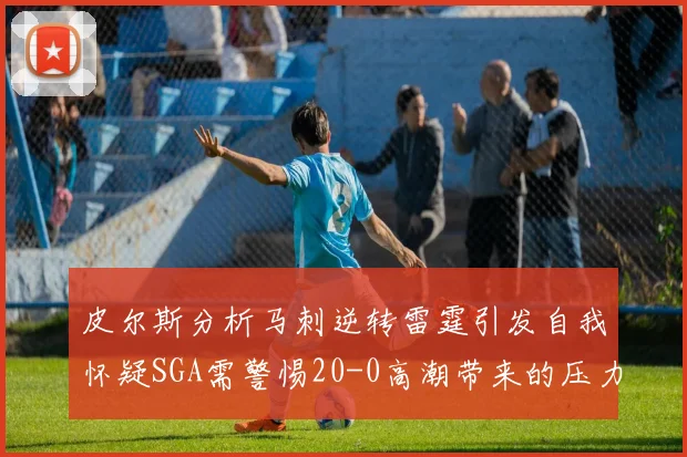 皮尔斯分析马刺逆转雷霆引发自我怀疑SGA需警惕20-0高潮带来的压力