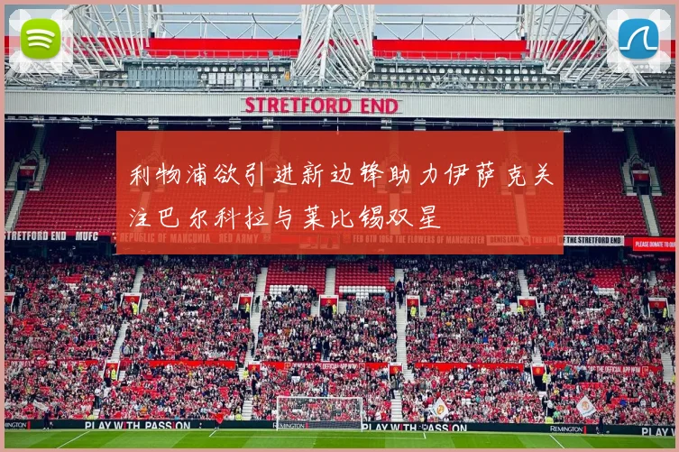 利物浦欲引进新边锋助力伊萨克关注巴尔科拉与莱比锡双星