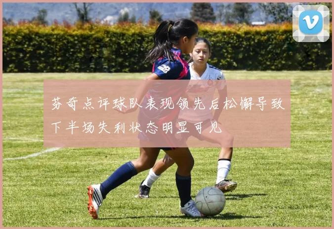 芬奇点评球队表现领先后松懈导致下半场失利状态明显可见