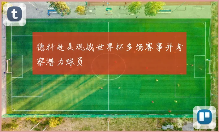 德科赴美观战世界杯多场赛事并考察潜力球员