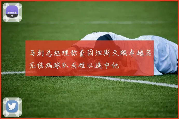 马刺总经理称奎因坦斯天赋卓越若无伤病球队或难以选中他