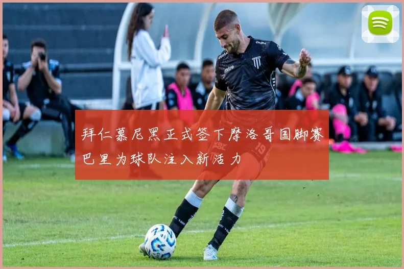 拜仁慕尼黑正式签下摩洛哥国脚赛巴里为球队注入新活力